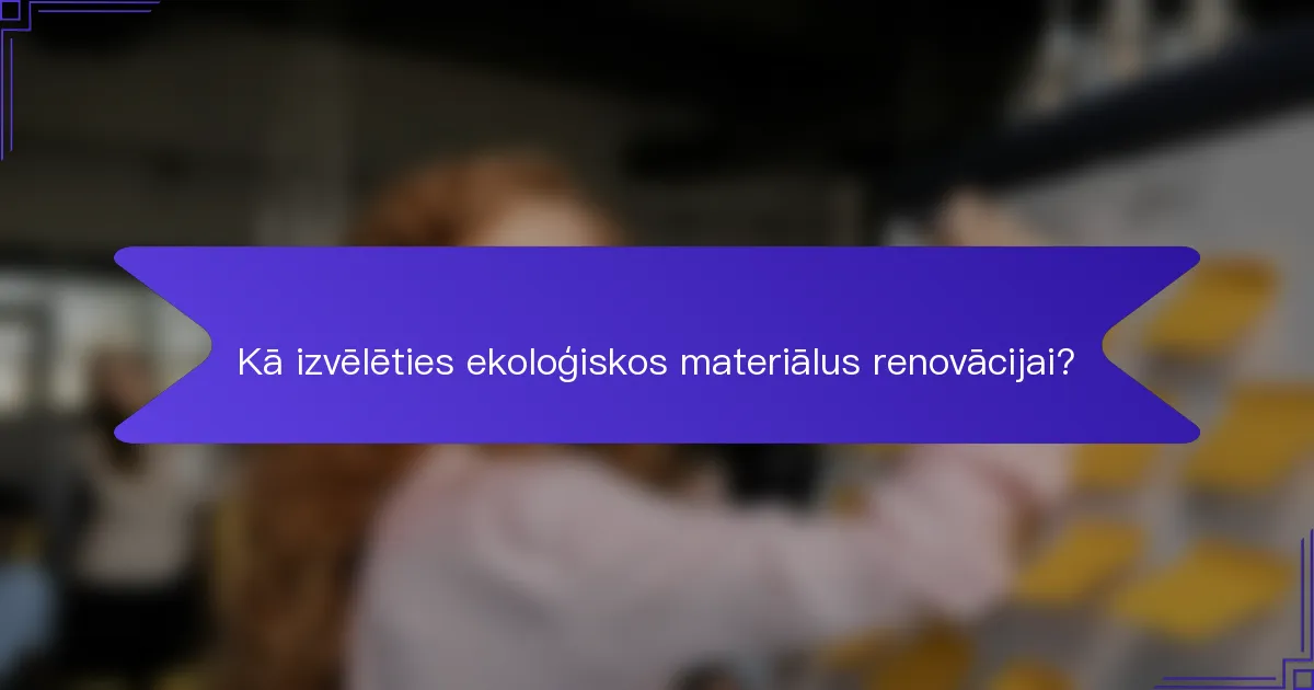 Kā izvēlēties ekoloģiskos materiālus renovācijai?