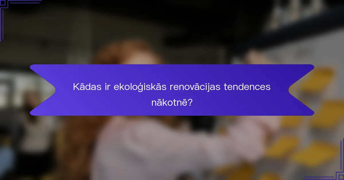 Kādas ir ekoloģiskās renovācijas tendences nākotnē?