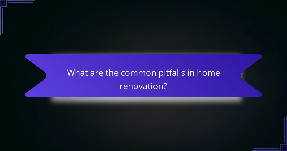 What are the common pitfalls in home renovation?