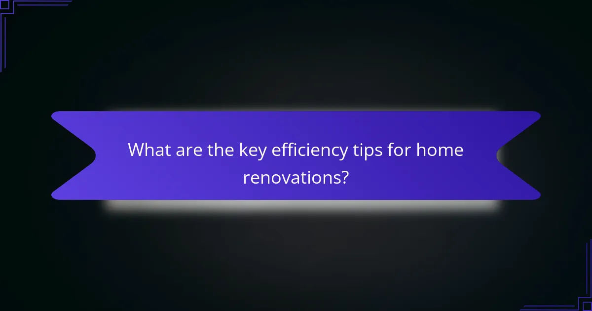 What are the key efficiency tips for home renovations?